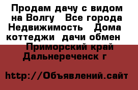 Продам дачу с видом на Волгу - Все города Недвижимость » Дома, коттеджи, дачи обмен   . Приморский край,Дальнереченск г.